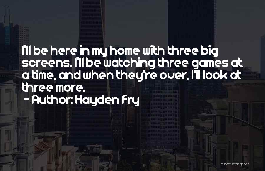 Hayden Fry Quotes: I'll Be Here In My Home With Three Big Screens. I'll Be Watching Three Games At A Time, And When
