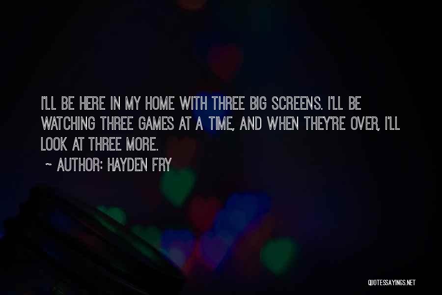 Hayden Fry Quotes: I'll Be Here In My Home With Three Big Screens. I'll Be Watching Three Games At A Time, And When