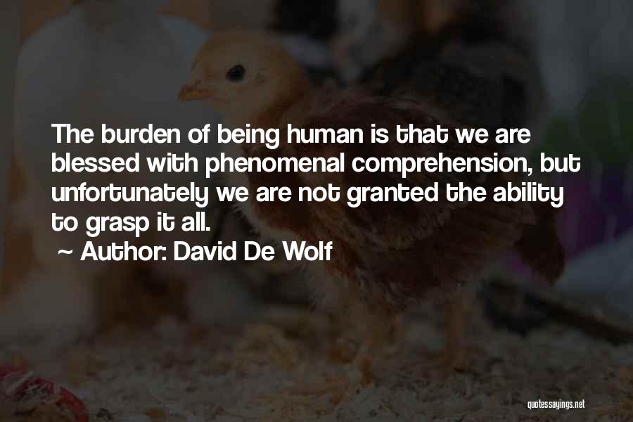 David De Wolf Quotes: The Burden Of Being Human Is That We Are Blessed With Phenomenal Comprehension, But Unfortunately We Are Not Granted The