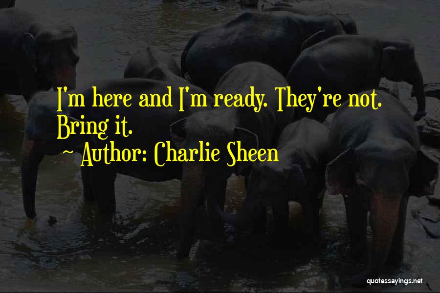 Charlie Sheen Quotes: I'm Here And I'm Ready. They're Not. Bring It.