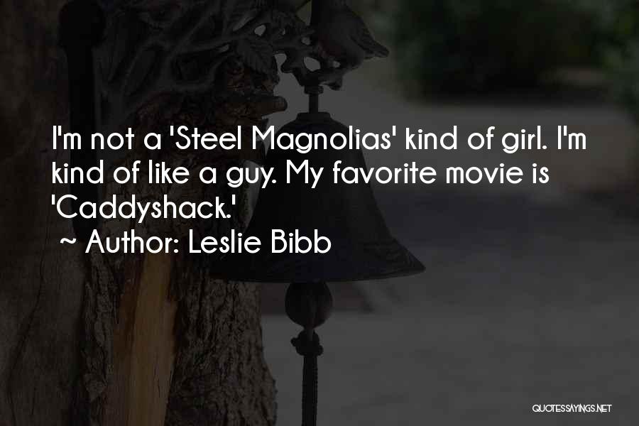 Leslie Bibb Quotes: I'm Not A 'steel Magnolias' Kind Of Girl. I'm Kind Of Like A Guy. My Favorite Movie Is 'caddyshack.'