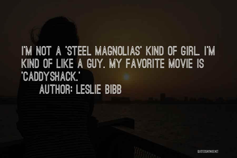 Leslie Bibb Quotes: I'm Not A 'steel Magnolias' Kind Of Girl. I'm Kind Of Like A Guy. My Favorite Movie Is 'caddyshack.'