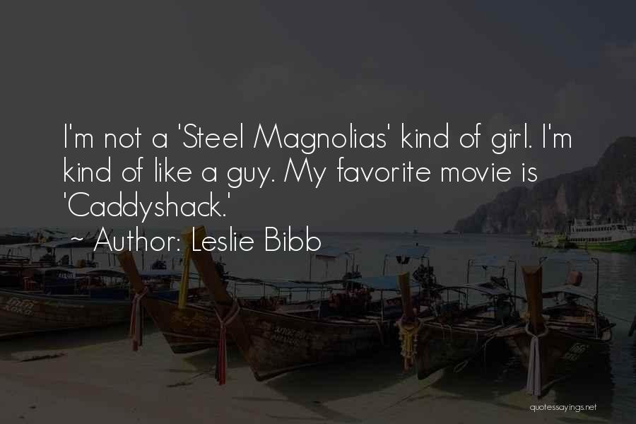 Leslie Bibb Quotes: I'm Not A 'steel Magnolias' Kind Of Girl. I'm Kind Of Like A Guy. My Favorite Movie Is 'caddyshack.'