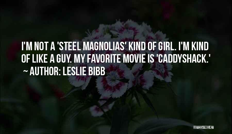 Leslie Bibb Quotes: I'm Not A 'steel Magnolias' Kind Of Girl. I'm Kind Of Like A Guy. My Favorite Movie Is 'caddyshack.'