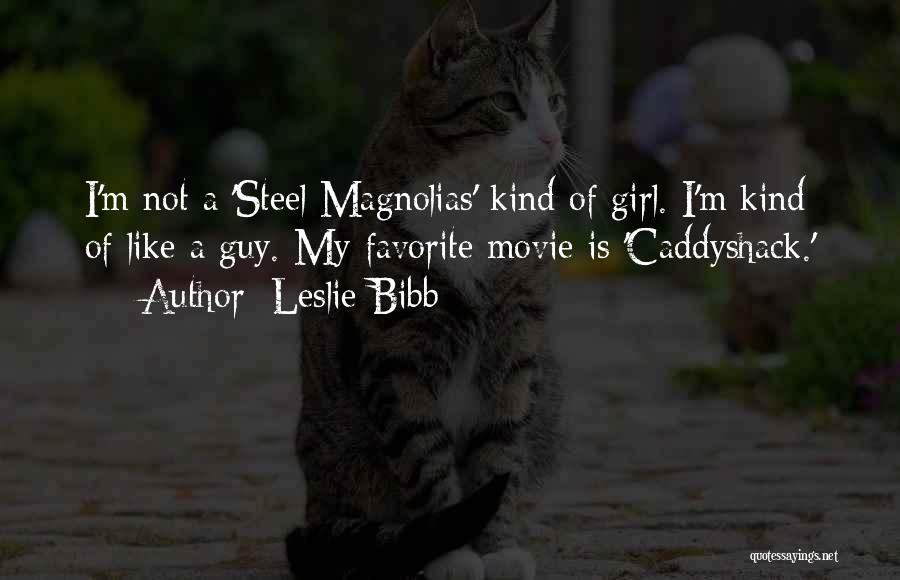 Leslie Bibb Quotes: I'm Not A 'steel Magnolias' Kind Of Girl. I'm Kind Of Like A Guy. My Favorite Movie Is 'caddyshack.'