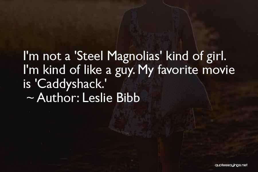 Leslie Bibb Quotes: I'm Not A 'steel Magnolias' Kind Of Girl. I'm Kind Of Like A Guy. My Favorite Movie Is 'caddyshack.'