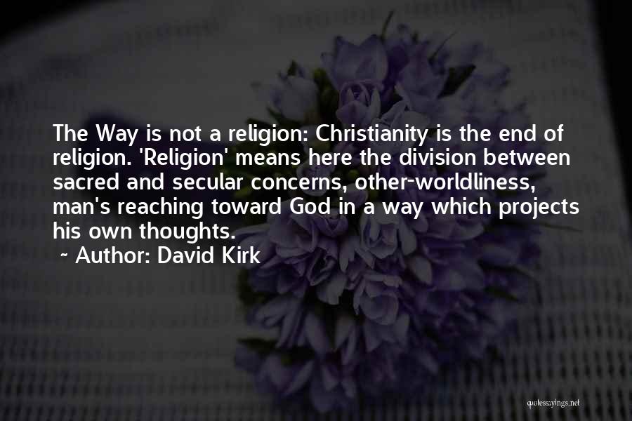 David Kirk Quotes: The Way Is Not A Religion: Christianity Is The End Of Religion. 'religion' Means Here The Division Between Sacred And