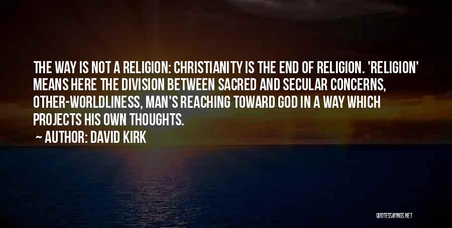 David Kirk Quotes: The Way Is Not A Religion: Christianity Is The End Of Religion. 'religion' Means Here The Division Between Sacred And