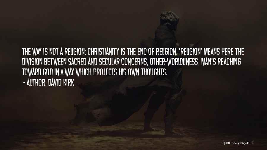 David Kirk Quotes: The Way Is Not A Religion: Christianity Is The End Of Religion. 'religion' Means Here The Division Between Sacred And