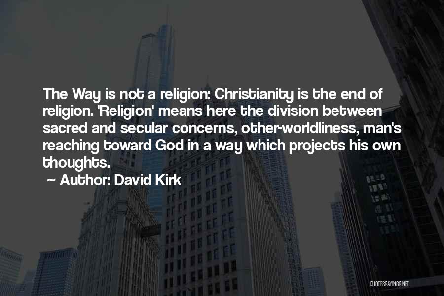 David Kirk Quotes: The Way Is Not A Religion: Christianity Is The End Of Religion. 'religion' Means Here The Division Between Sacred And