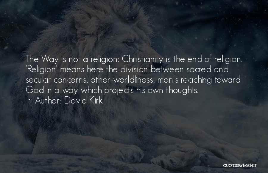 David Kirk Quotes: The Way Is Not A Religion: Christianity Is The End Of Religion. 'religion' Means Here The Division Between Sacred And