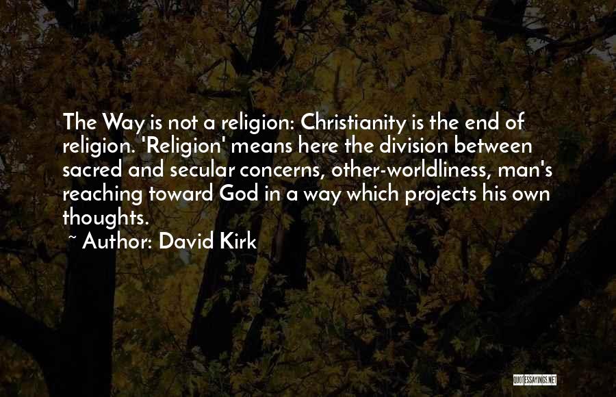 David Kirk Quotes: The Way Is Not A Religion: Christianity Is The End Of Religion. 'religion' Means Here The Division Between Sacred And