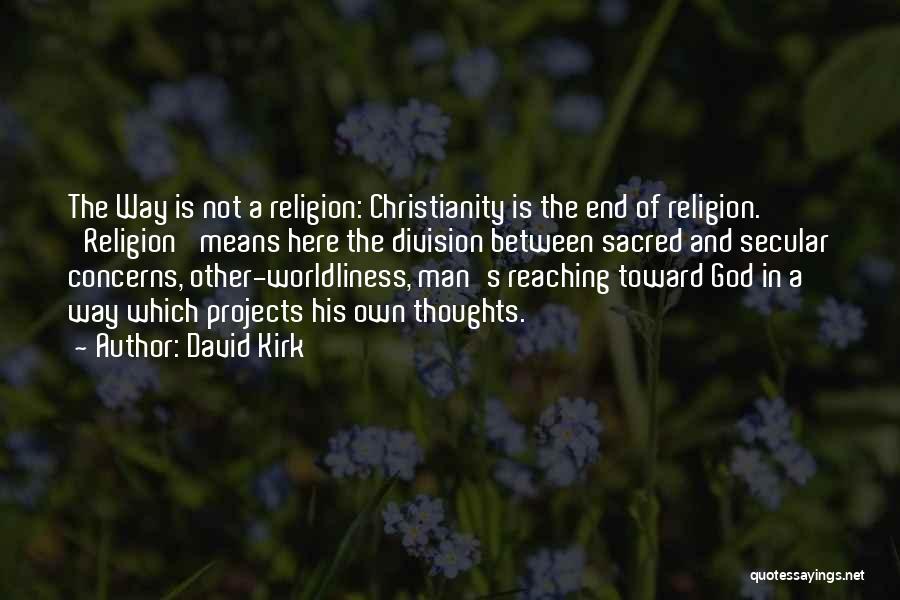 David Kirk Quotes: The Way Is Not A Religion: Christianity Is The End Of Religion. 'religion' Means Here The Division Between Sacred And