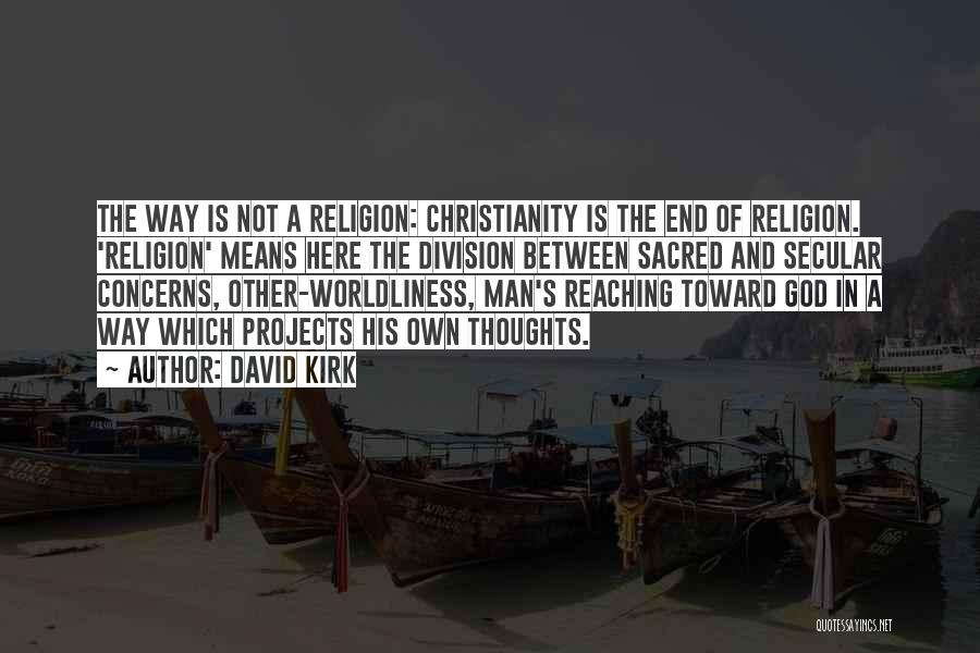 David Kirk Quotes: The Way Is Not A Religion: Christianity Is The End Of Religion. 'religion' Means Here The Division Between Sacred And