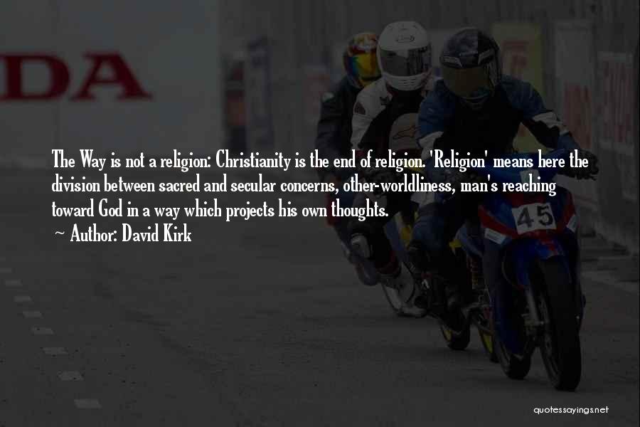 David Kirk Quotes: The Way Is Not A Religion: Christianity Is The End Of Religion. 'religion' Means Here The Division Between Sacred And