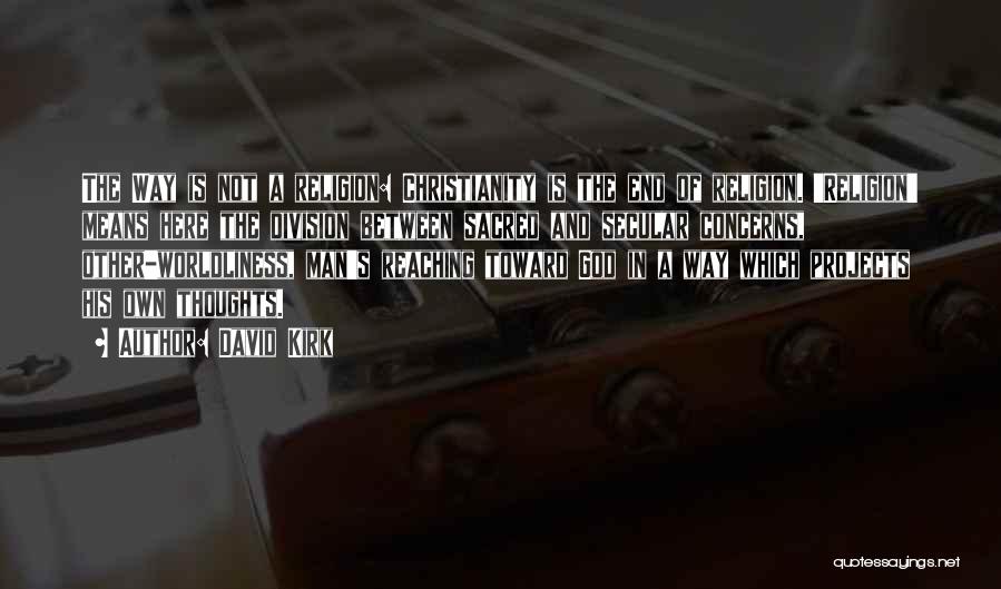 David Kirk Quotes: The Way Is Not A Religion: Christianity Is The End Of Religion. 'religion' Means Here The Division Between Sacred And