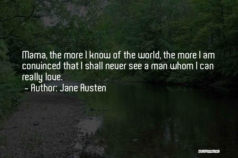 Jane Austen Quotes: Mama, The More I Know Of The World, The More I Am Convinced That I Shall Never See A Man