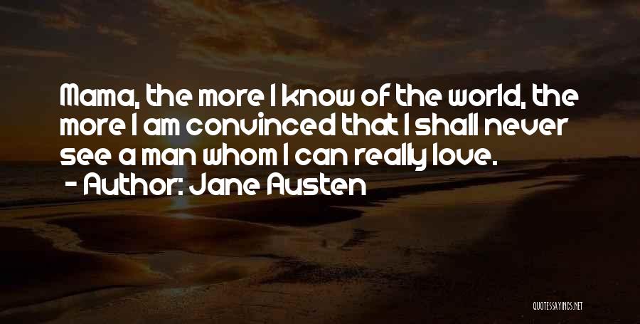 Jane Austen Quotes: Mama, The More I Know Of The World, The More I Am Convinced That I Shall Never See A Man