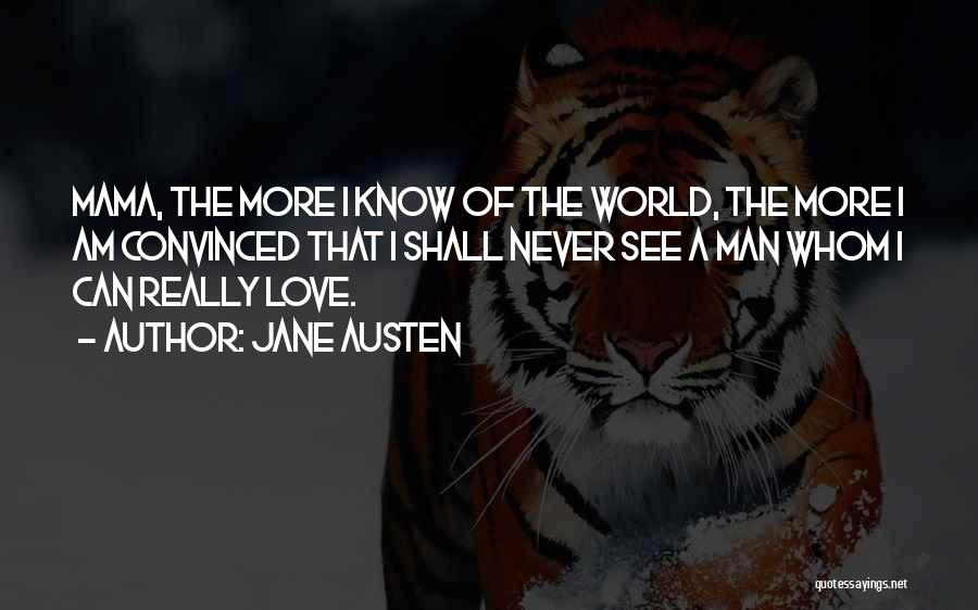 Jane Austen Quotes: Mama, The More I Know Of The World, The More I Am Convinced That I Shall Never See A Man