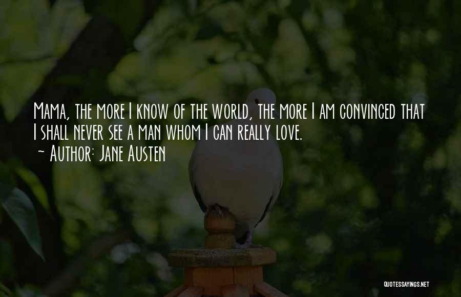 Jane Austen Quotes: Mama, The More I Know Of The World, The More I Am Convinced That I Shall Never See A Man