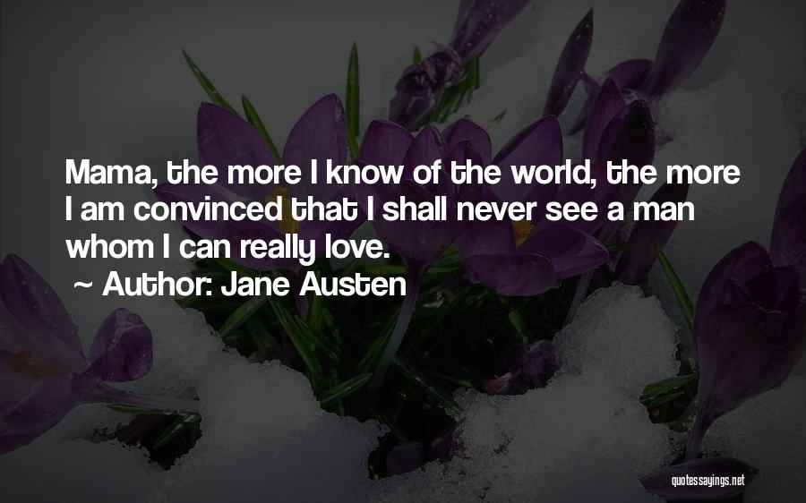 Jane Austen Quotes: Mama, The More I Know Of The World, The More I Am Convinced That I Shall Never See A Man