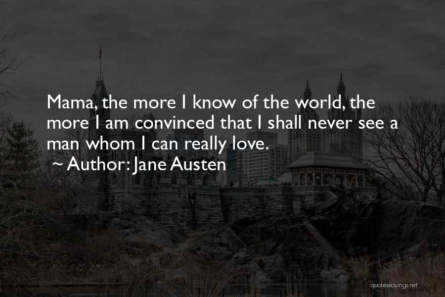Jane Austen Quotes: Mama, The More I Know Of The World, The More I Am Convinced That I Shall Never See A Man