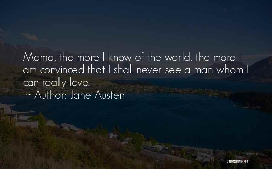 Jane Austen Quotes: Mama, The More I Know Of The World, The More I Am Convinced That I Shall Never See A Man