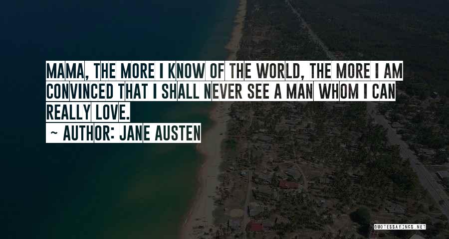 Jane Austen Quotes: Mama, The More I Know Of The World, The More I Am Convinced That I Shall Never See A Man