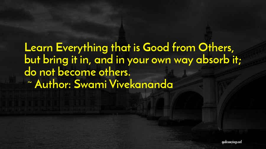 Swami Vivekananda Quotes: Learn Everything That Is Good From Others, But Bring It In, And In Your Own Way Absorb It; Do Not