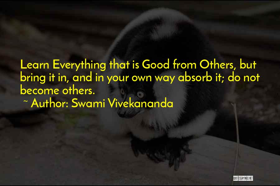 Swami Vivekananda Quotes: Learn Everything That Is Good From Others, But Bring It In, And In Your Own Way Absorb It; Do Not