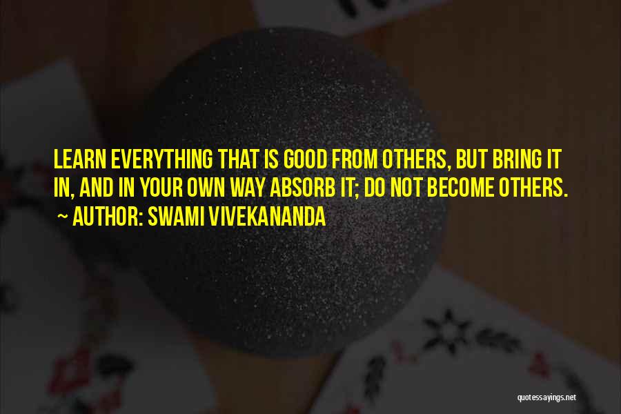 Swami Vivekananda Quotes: Learn Everything That Is Good From Others, But Bring It In, And In Your Own Way Absorb It; Do Not