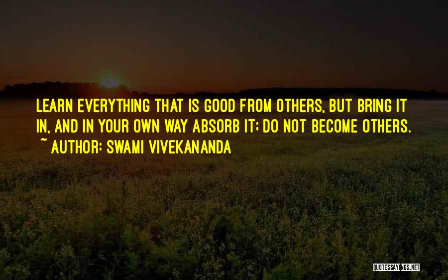 Swami Vivekananda Quotes: Learn Everything That Is Good From Others, But Bring It In, And In Your Own Way Absorb It; Do Not