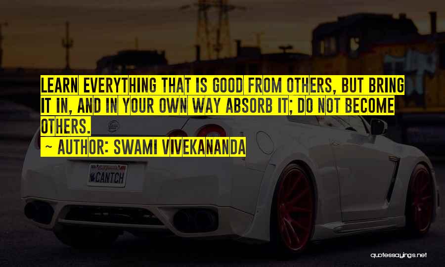 Swami Vivekananda Quotes: Learn Everything That Is Good From Others, But Bring It In, And In Your Own Way Absorb It; Do Not