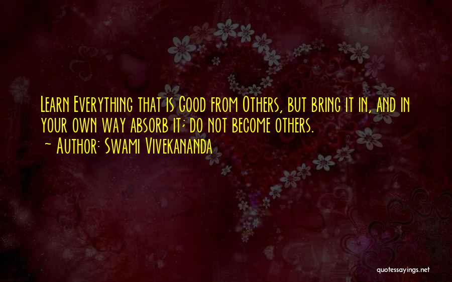 Swami Vivekananda Quotes: Learn Everything That Is Good From Others, But Bring It In, And In Your Own Way Absorb It; Do Not