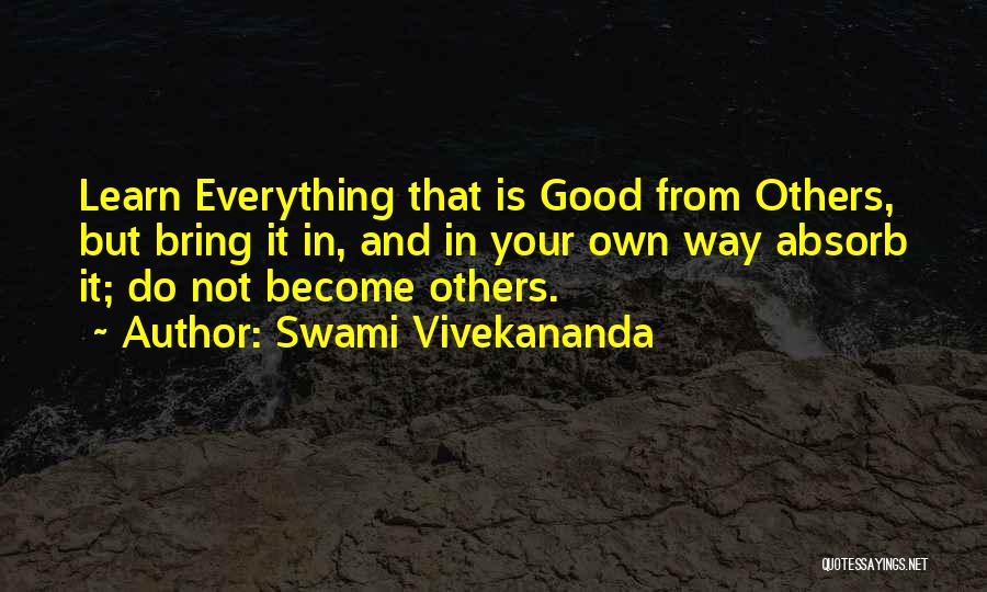 Swami Vivekananda Quotes: Learn Everything That Is Good From Others, But Bring It In, And In Your Own Way Absorb It; Do Not