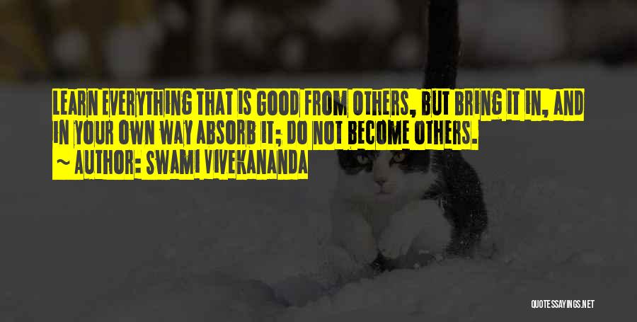 Swami Vivekananda Quotes: Learn Everything That Is Good From Others, But Bring It In, And In Your Own Way Absorb It; Do Not