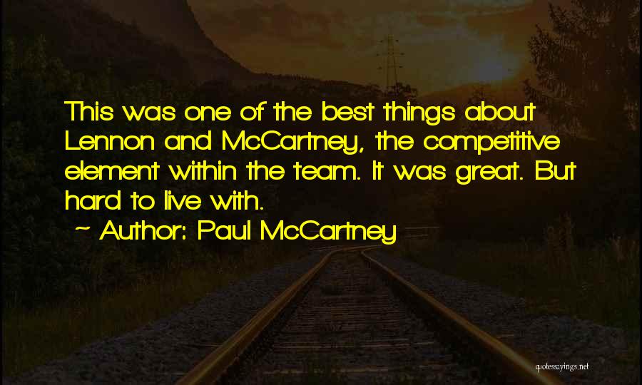 Paul McCartney Quotes: This Was One Of The Best Things About Lennon And Mccartney, The Competitive Element Within The Team. It Was Great.