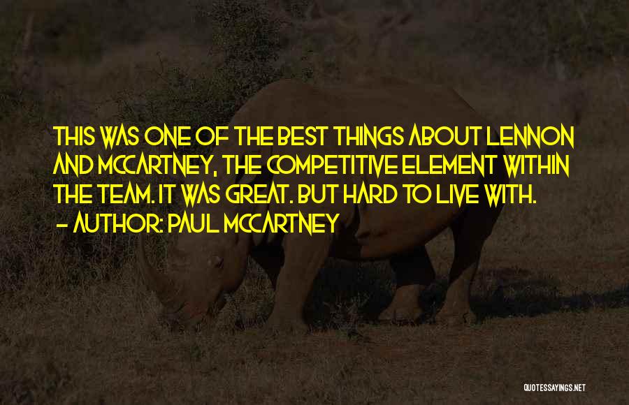 Paul McCartney Quotes: This Was One Of The Best Things About Lennon And Mccartney, The Competitive Element Within The Team. It Was Great.