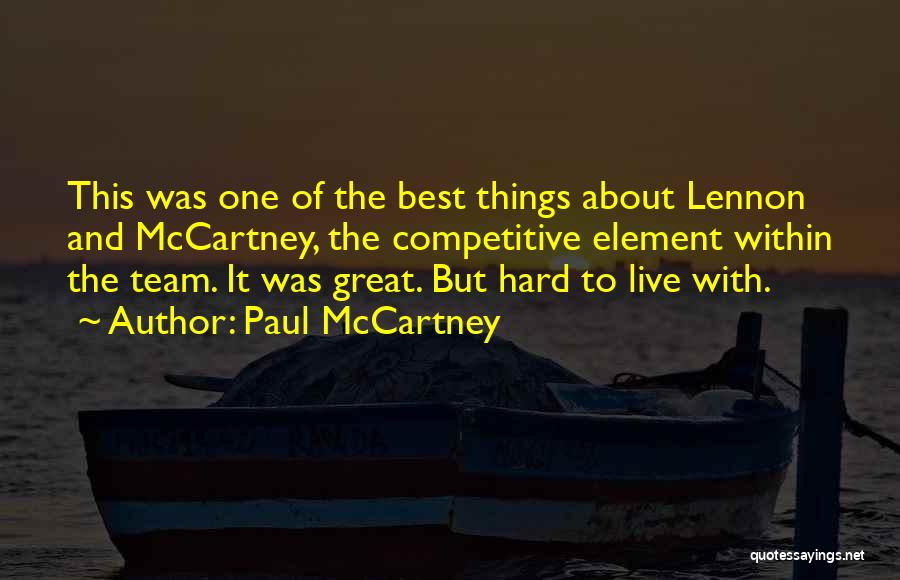 Paul McCartney Quotes: This Was One Of The Best Things About Lennon And Mccartney, The Competitive Element Within The Team. It Was Great.