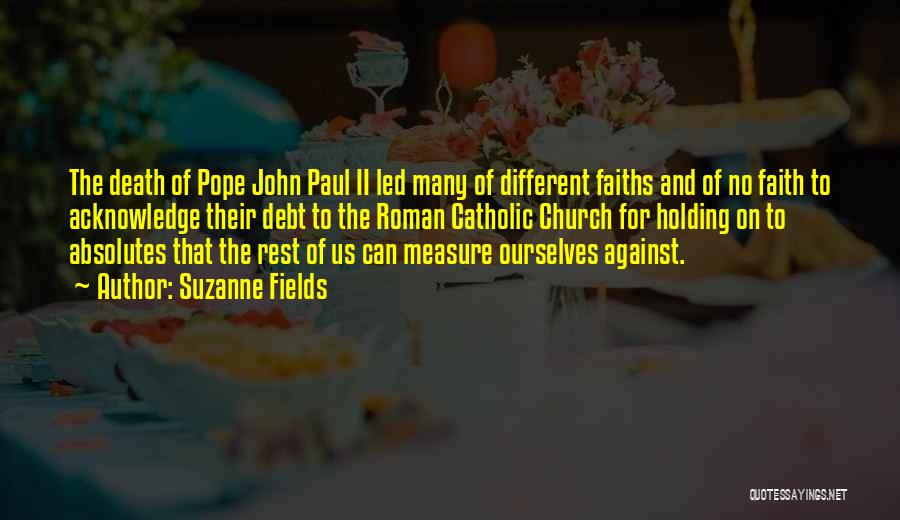 Suzanne Fields Quotes: The Death Of Pope John Paul Ii Led Many Of Different Faiths And Of No Faith To Acknowledge Their Debt