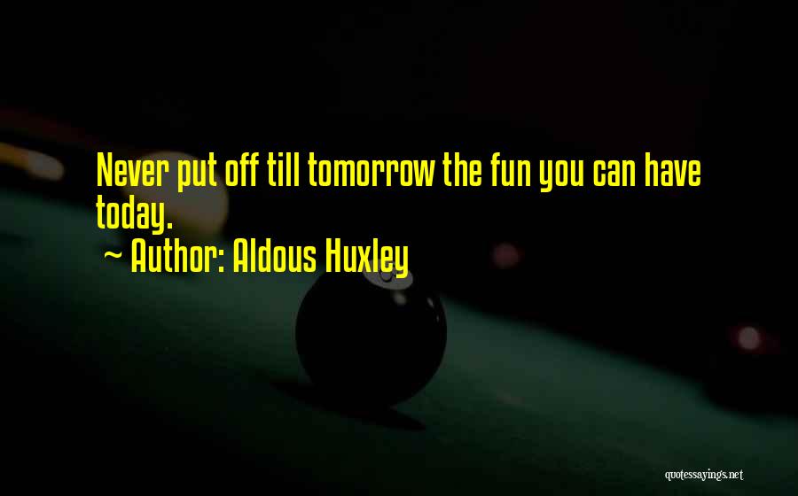 Aldous Huxley Quotes: Never Put Off Till Tomorrow The Fun You Can Have Today.
