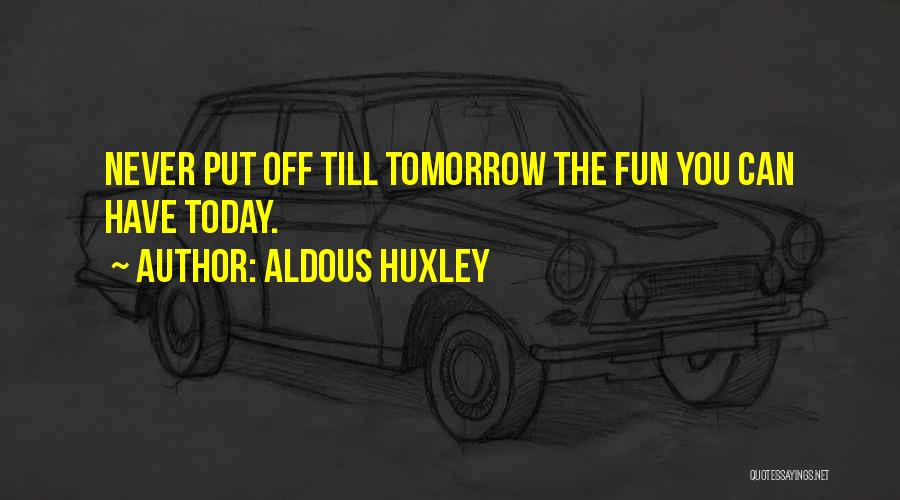 Aldous Huxley Quotes: Never Put Off Till Tomorrow The Fun You Can Have Today.