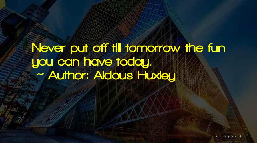 Aldous Huxley Quotes: Never Put Off Till Tomorrow The Fun You Can Have Today.