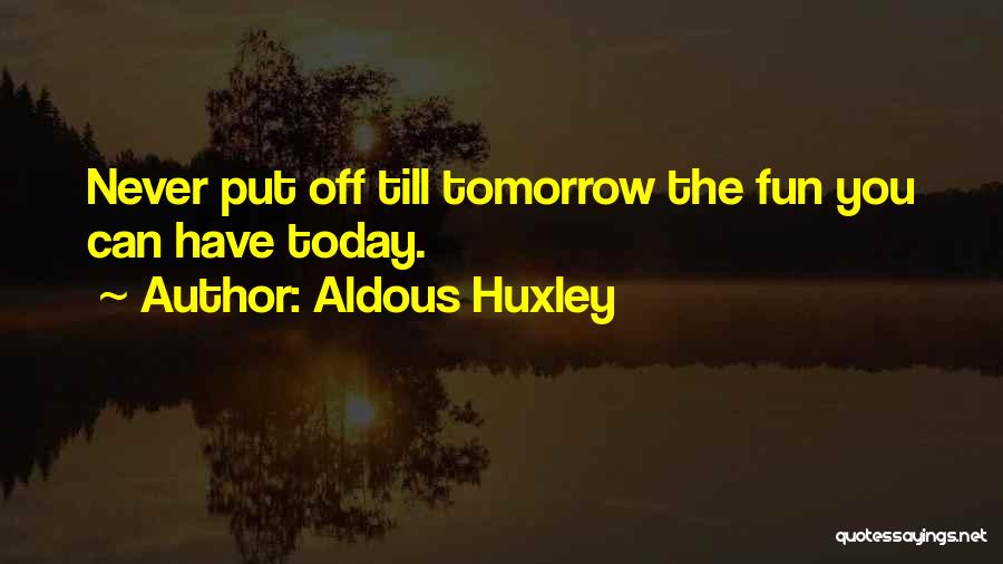 Aldous Huxley Quotes: Never Put Off Till Tomorrow The Fun You Can Have Today.