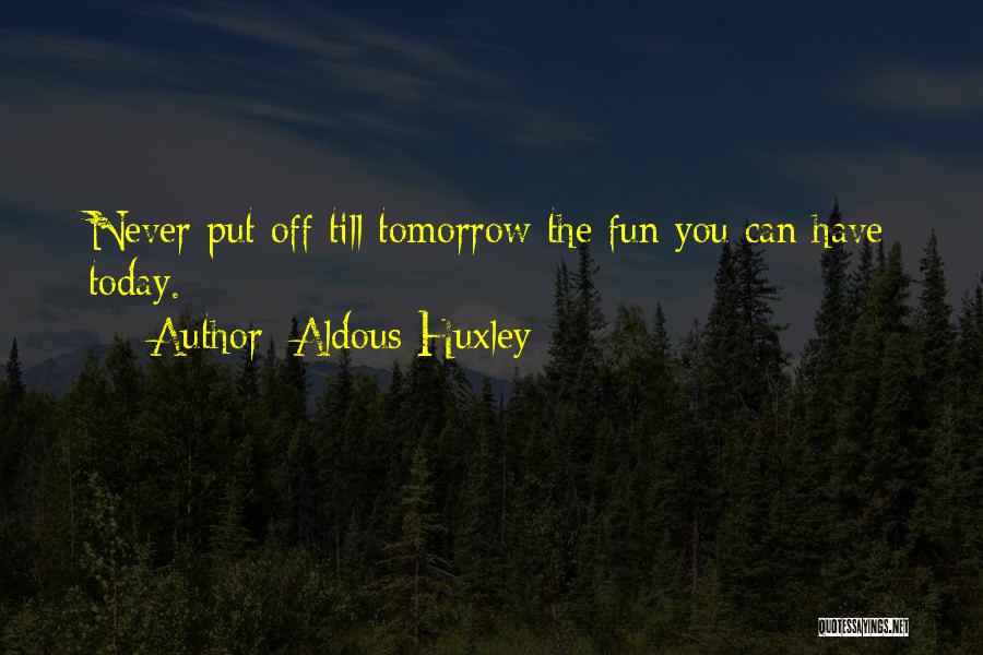 Aldous Huxley Quotes: Never Put Off Till Tomorrow The Fun You Can Have Today.