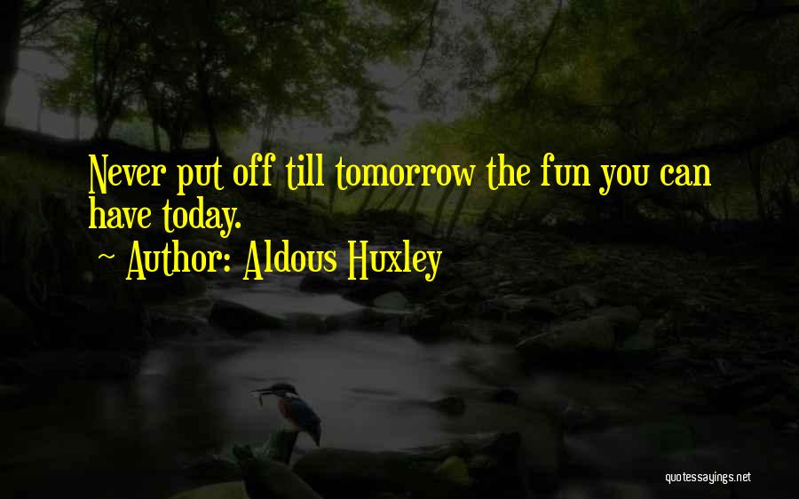 Aldous Huxley Quotes: Never Put Off Till Tomorrow The Fun You Can Have Today.