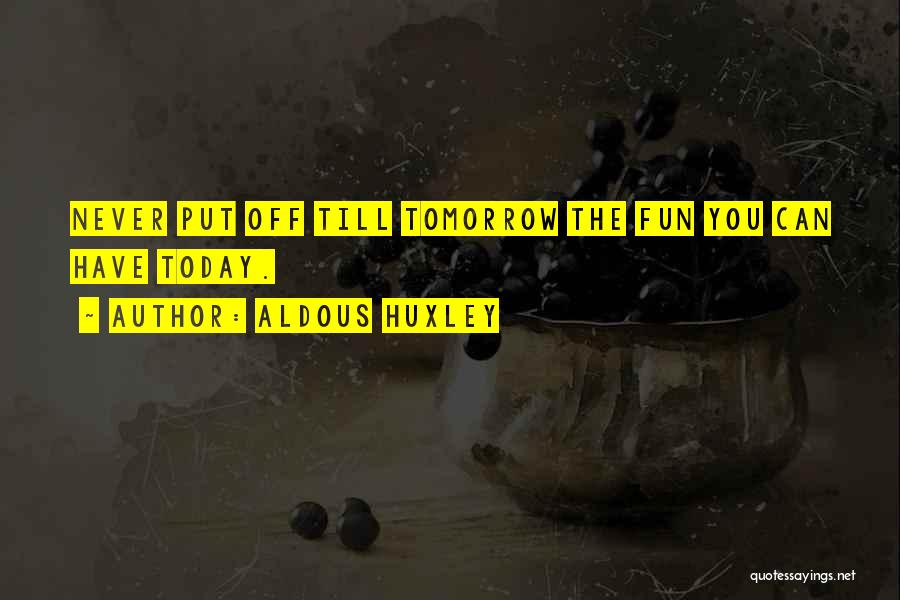 Aldous Huxley Quotes: Never Put Off Till Tomorrow The Fun You Can Have Today.