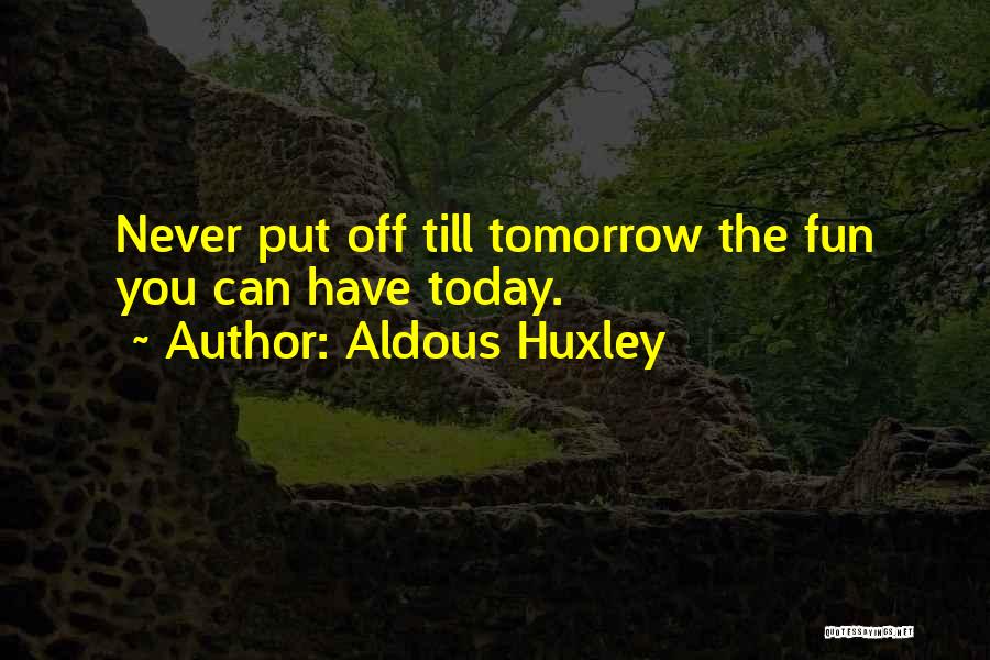 Aldous Huxley Quotes: Never Put Off Till Tomorrow The Fun You Can Have Today.