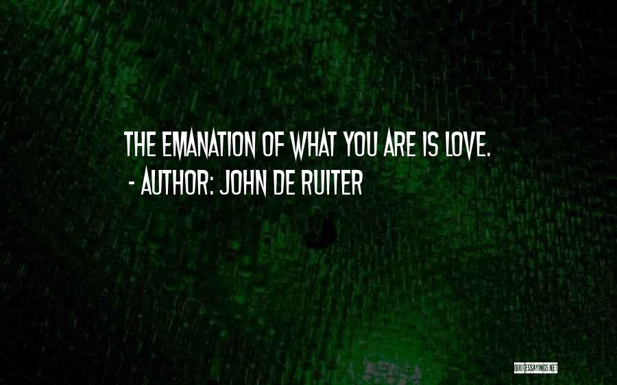 John De Ruiter Quotes: The Emanation Of What You Are Is Love.