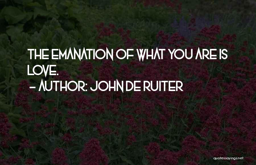 John De Ruiter Quotes: The Emanation Of What You Are Is Love.